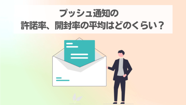 プッシュ通知の許諾率、開封率の平均はどのくらい？