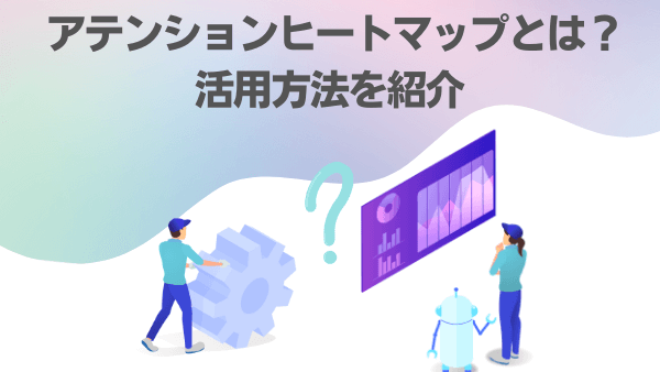 アテンションヒートマップとは？活用方法を紹介