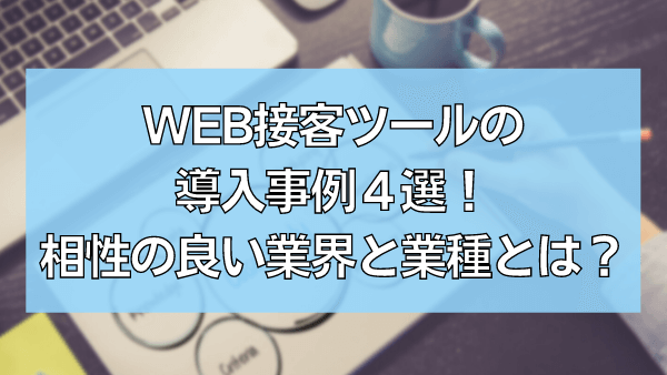 WEB接客ツールの導入事例4選！相性の良い業界と業種とは？